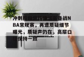 爱游戏体育平台-关于冲刺阶段底特律活塞备战NBA常规赛，再遭质疑细节曝光，质疑声仍在，高层口径保持一致的信息